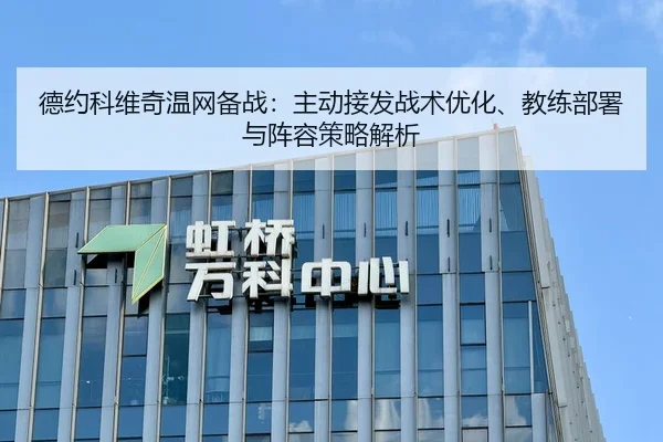 德约科维奇温网备战：主动接发战术优化、教练部署与阵容策略解析